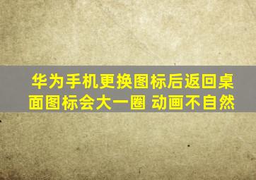 华为手机更换图标后返回桌面图标会大一圈 动画不自然